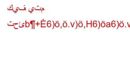 كيف يتم تحئb+6),.v),H6)a6).va6)a)*'